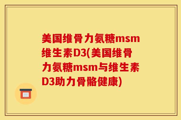 美国维骨力氨糖msm维生素D3(美国维骨力氨糖msm与维生素D3助力骨骼健康)