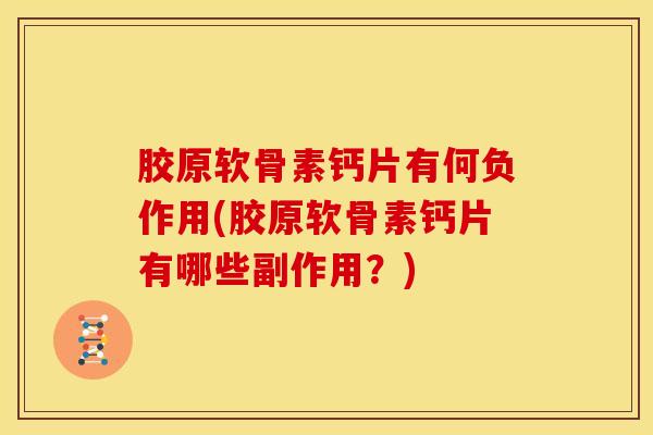 胶原软骨素钙片有何负作用(胶原软骨素钙片有哪些副作用？)