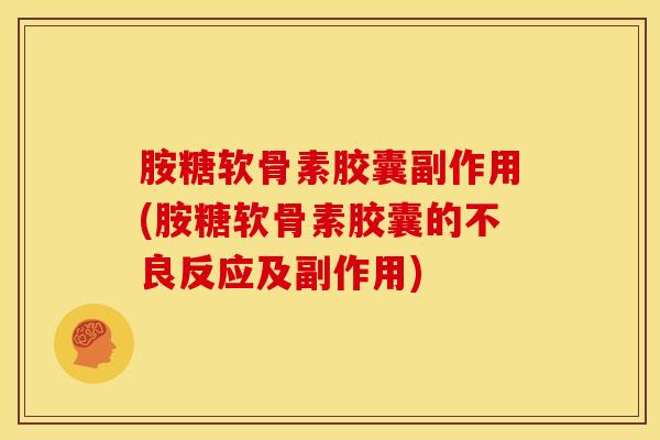胺糖软骨素胶囊副作用(胺糖软骨素胶囊的不良反应及副作用) 胺糖软骨素胶囊副作用(胺糖软骨素胶囊的不良反应及副作用)