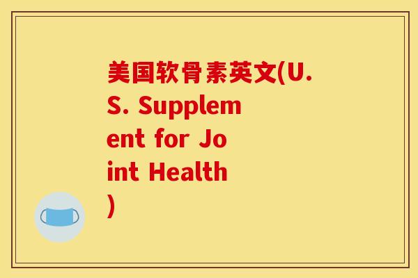 美国软骨素英文(U.S. Supplement for Joint Health) 美国软骨素英文(U.S. Supplement for Joint Health)