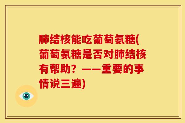 结核能吃葡萄氨糖(葡萄氨糖是否对结核有帮助？——重要的事情说三遍)
