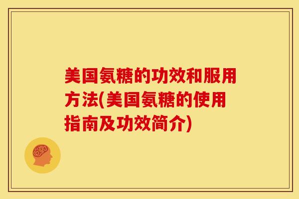 美国氨糖的功效和服用方法(美国氨糖的使用指南及功效简介)