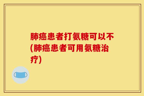 患者打氨糖可以不(患者可用氨糖)