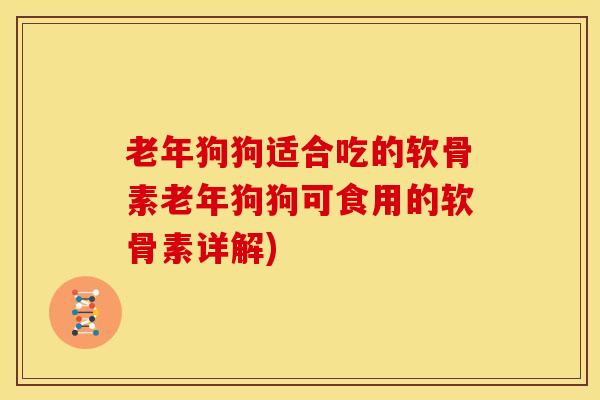 老年狗狗适合吃的软骨素老年狗狗可食用的软骨素详解) 老年狗狗适合吃的软骨素老年狗狗可食用的软骨素详解)
