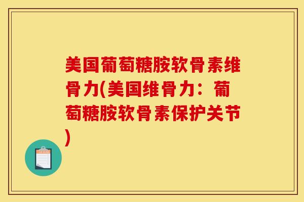美国葡萄糖胺软骨素维骨力(美国维骨力:葡萄糖胺软骨素保护关节) 美国葡萄糖胺软骨素维骨力(美国维骨力:葡萄糖胺软骨素保护关节)