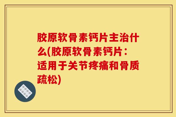 胶原软骨素钙片主什么(胶原软骨素钙片:适用于关节和) 胶原软骨素钙片主什么(胶原软骨素钙片:适用于关节和)