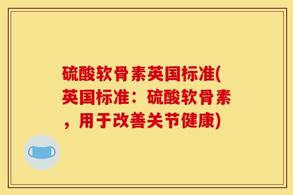 硫酸软骨素英国标准(英国标准:硫酸软骨素,用于改善关节健康) 硫酸软骨素英国标准(英国标准:硫酸软骨素,用于改善关节健康)