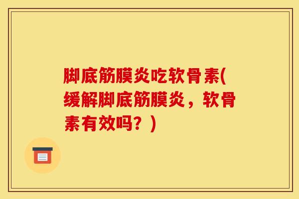 脚底筋膜炎吃软骨素(缓解脚底筋膜炎，软骨素有效吗？)