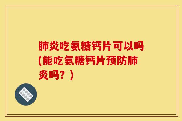 炎吃氨糖钙片可以吗(能吃氨糖钙片炎吗?) 炎吃氨糖钙片可以吗(能吃氨糖钙片炎吗?)