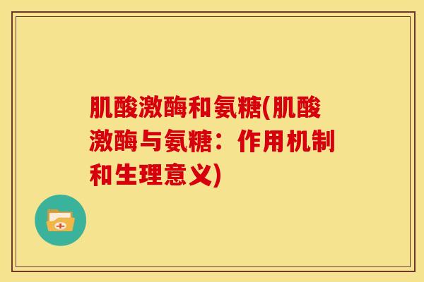 肌酸激酶和氨糖(肌酸激酶与氨糖:作用机制和生理意义) 肌酸激酶和氨糖(肌酸激酶与氨糖:作用机制和生理意义)