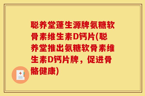聪养堂蓬生源牌氨糖软骨素维生素D钙片(聪养堂推出氨糖软骨素维生素D钙片牌，促进骨骼健康)