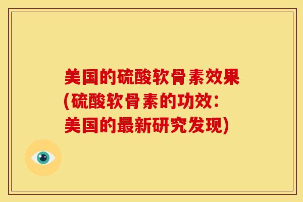 美国的硫酸软骨素效果(硫酸软骨素的功效:美国的新研究发现) 美国的硫酸软骨素效果(硫酸软骨素的功效:美国的新研究发现)