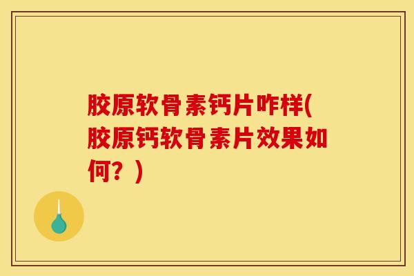 胶原软骨素钙片咋样(胶原钙软骨素片效果如何？)
