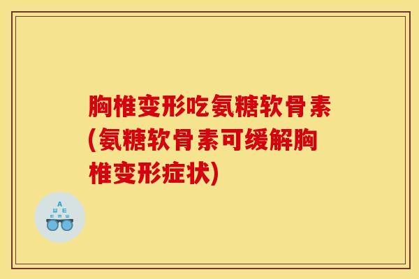 胸椎变形吃氨糖软骨素(氨糖软骨素可缓解胸椎变形症状)