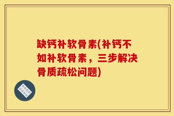 缺钙补软骨素(补钙不如补软骨素,三步解决问题) 缺钙补软骨素(补钙不如补软骨素,三步解决问题)