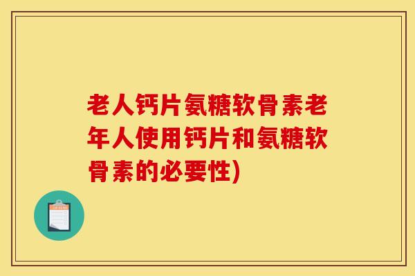 老人钙片氨糖软骨素老年人使用钙片和氨糖软骨素的必要性) 老人钙片氨糖软骨素老年人使用钙片和氨糖软骨素的必要性)