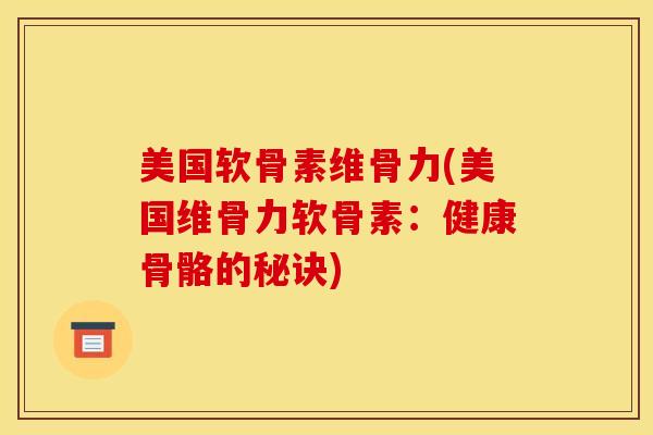 美国软骨素维骨力(美国维骨力软骨素:健康骨骼的秘诀) 美国软骨素维骨力(美国维骨力软骨素:健康骨骼的秘诀)