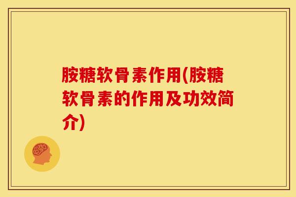 胺糖软骨素作用(胺糖软骨素的作用及功效简介)