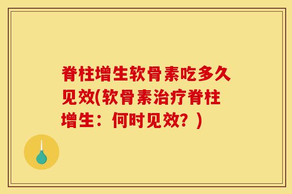 脊柱增生软骨素吃多久见效(软骨素脊柱增生:何时见效?) 脊柱增生软骨素吃多久见效(软骨素脊柱增生:何时见效?)