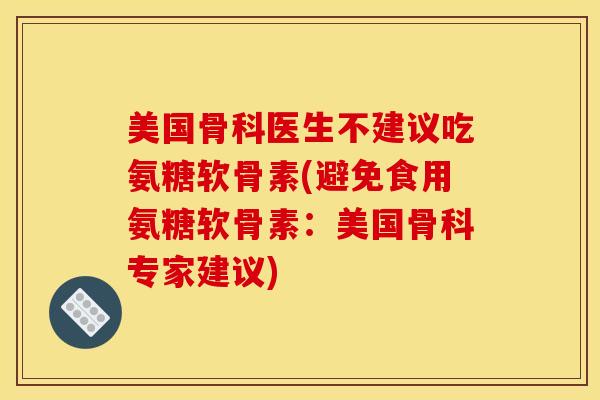 美国骨科医生不建议吃氨糖软骨素(避免食用氨糖软骨素：美国骨科专家建议)