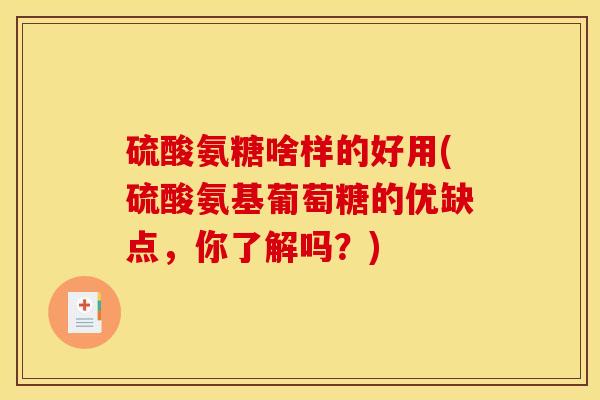硫酸氨糖啥样的好用(硫酸氨基葡萄糖的优缺点,你了解吗?) 硫酸氨糖啥样的好用(硫酸氨基葡萄糖的优缺点,你了解吗?)
