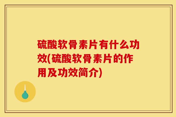 硫酸软骨素片有什么功效(硫酸软骨素片的作用及功效简介) 硫酸软骨素片有什么功效(硫酸软骨素片的作用及功效简介)