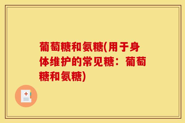 葡萄糖和氨糖(用于身体维护的常见糖:葡萄糖和氨糖) 葡萄糖和氨糖(用于身体维护的常见糖:葡萄糖和氨糖)