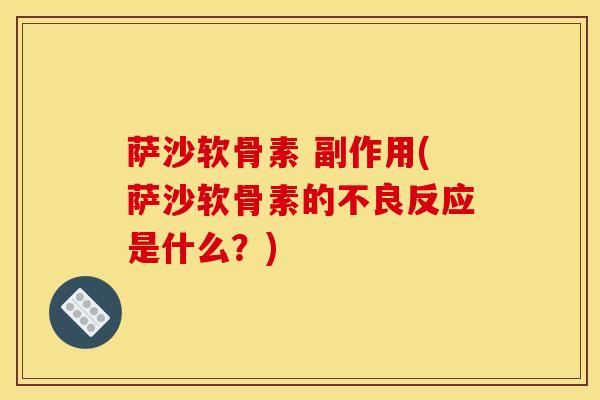萨沙软骨素 副作用(萨沙软骨素的不良反应是什么？)