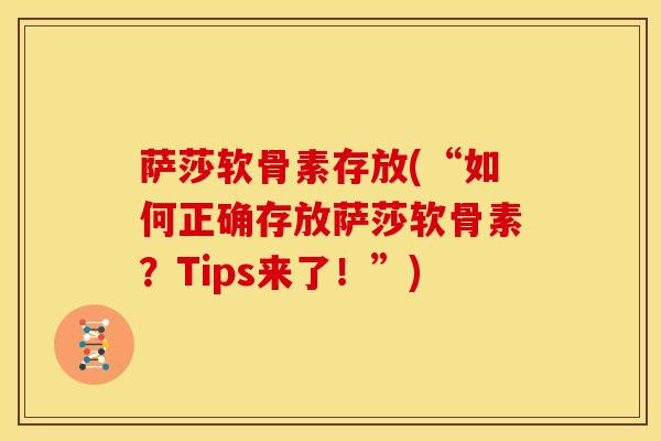 萨莎软骨素存放(“如何正确存放萨莎软骨素?Tips来了!”) 萨莎软骨素存放(“如何正确存放萨莎软骨素?Tips来了!”)