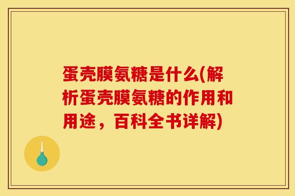 蛋壳膜氨糖是什么(解析蛋壳膜氨糖的作用和用途,百科全书详解) 蛋壳膜氨糖是什么(解析蛋壳膜氨糖的作用和用途,百科全书详解)