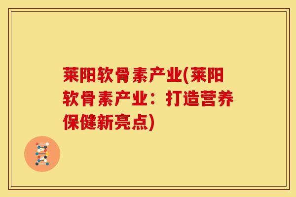 莱阳软骨素产业(莱阳软骨素产业:打造营养保健新亮点) 莱阳软骨素产业(莱阳软骨素产业:打造营养保健新亮点)