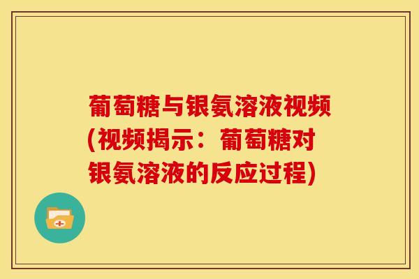 葡萄糖与银氨溶液视频(视频揭示：葡萄糖对银氨溶液的反应过程)
