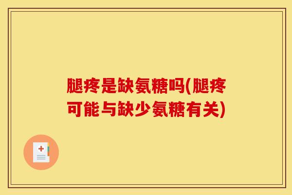 腿疼是缺氨糖吗(腿疼可能与缺少氨糖有关) 腿疼是缺氨糖吗(腿疼可能与缺少氨糖有关)