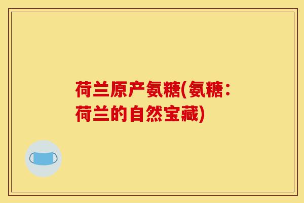 荷兰原产氨糖(氨糖:荷兰的自然宝藏) 荷兰原产氨糖(氨糖:荷兰的自然宝藏)