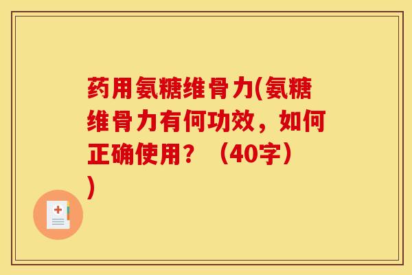 药用氨糖维骨力(氨糖维骨力有何功效,如何正确使用?(40字)) 药用氨糖维骨力(氨糖维骨力有何功效,如何正确使用?(40字))