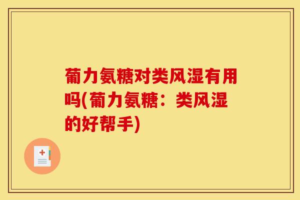 葡力氨糖对类有用吗(葡力氨糖:类的好帮手) 葡力氨糖对类有用吗(葡力氨糖:类的好帮手)