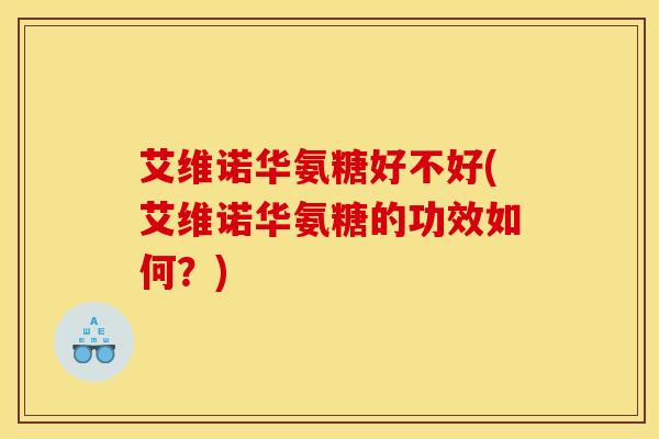 艾维诺华氨糖好不好(艾维诺华氨糖的功效如何？)
