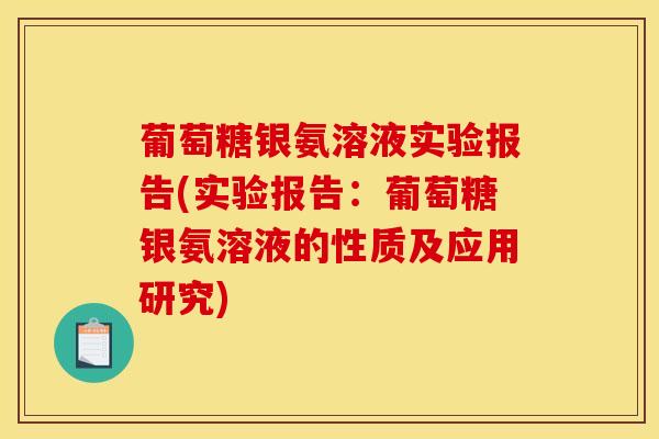 葡萄糖银氨溶液实验报告(实验报告:葡萄糖银氨溶液的性质及应用研究) 葡萄糖银氨溶液实验报告(实验报告:葡萄糖银氨溶液的性质及应用研究)