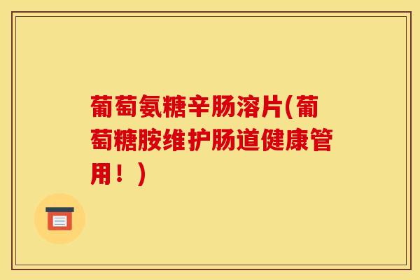 葡萄氨糖辛肠溶片(葡萄糖胺维护肠道健康管用！)