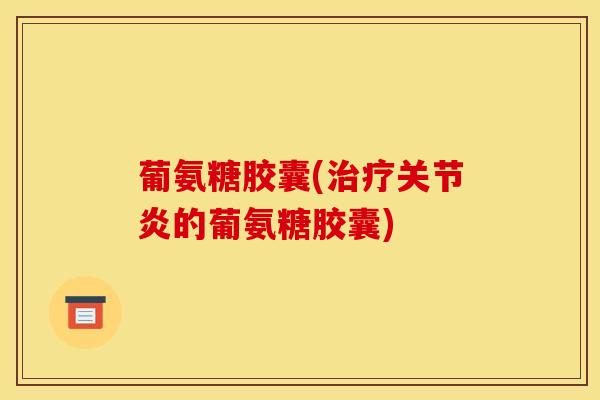 葡氨糖胶囊(的葡氨糖胶囊)