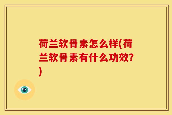 荷兰软骨素怎么样(荷兰软骨素有什么功效？)