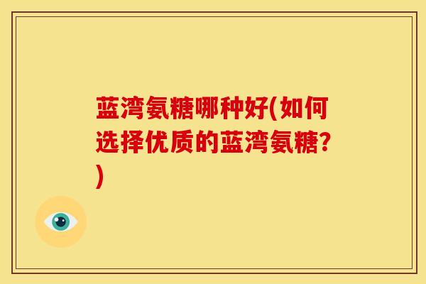 蓝湾氨糖哪种好(如何选择优质的蓝湾氨糖？)