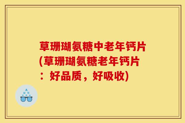 草珊瑚氨糖中老年钙片(草珊瑚氨糖老年钙片:好品质,好吸收) 草珊瑚氨糖中老年钙片(草珊瑚氨糖老年钙片:好品质,好吸收)