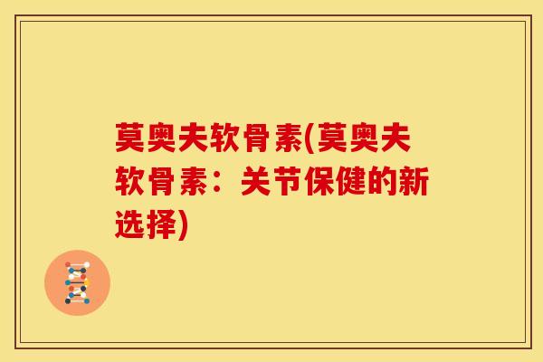 莫奥夫软骨素(莫奥夫软骨素：关节保健的新选择)