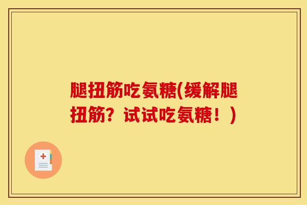 腿扭筋吃氨糖(缓解腿扭筋?试试吃氨糖!) 腿扭筋吃氨糖(缓解腿扭筋?试试吃氨糖!)