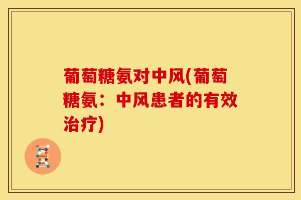 葡萄糖氨对中风(葡萄糖氨:中风患者的有效) 葡萄糖氨对中风(葡萄糖氨:中风患者的有效)