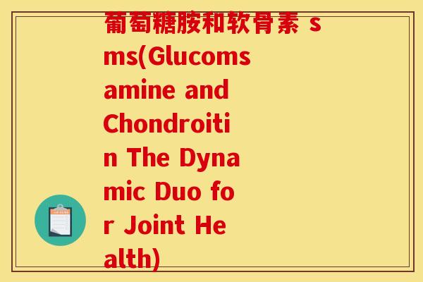 葡萄糖胺和软骨素 sms(Glucomsamine and Chondroitin The Dynamic Duo for Joint Health)