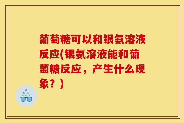 葡萄糖可以和银氨溶液反应(银氨溶液能和葡萄糖反应，产生什么现象？)