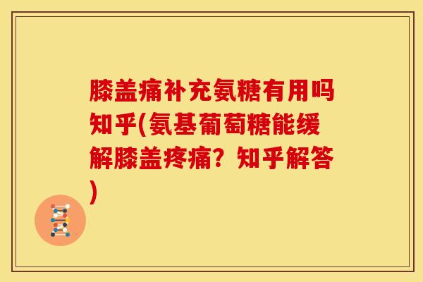 膝盖痛补充氨糖有用吗知乎(氨基葡萄糖能缓解膝盖?知乎解答) 膝盖痛补充氨糖有用吗知乎(氨基葡萄糖能缓解膝盖?知乎解答)