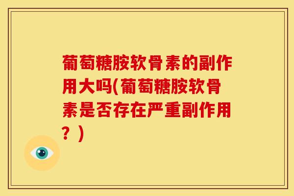葡萄糖胺软骨素的副作用大吗(葡萄糖胺软骨素是否存在严重副作用?) 葡萄糖胺软骨素的副作用大吗(葡萄糖胺软骨素是否存在严重副作用?)